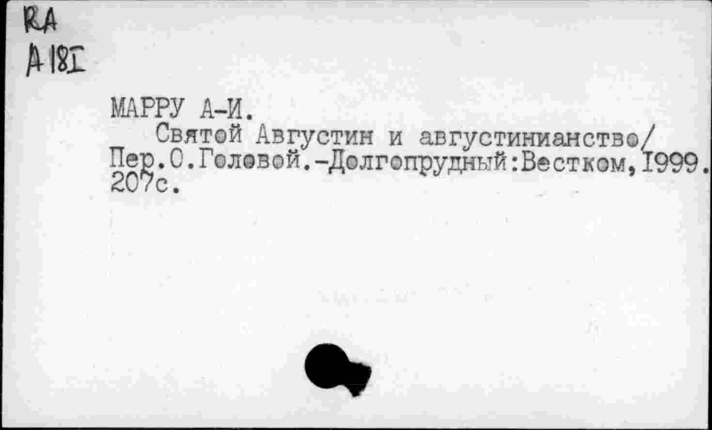 ﻿«и
Ж
МАРРУ А-И.
Святой Августин и августинианство/ Пер.О.Головой.-Долгопрудный:Вестком,1999.